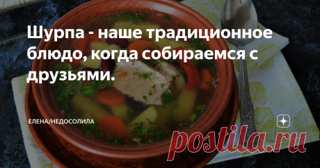 Шурпа - наше традиционное блюдо, когда собираемся с друзьями.  Всем привет! У нас есть традиция, каждый год собираться с друзьями на природе, так и хочется сказать в бане, как в том фильме, но нет мы же собираемся на лечебном озере ладком, когдато, когда я еще была маленькой радом  этим озером был детский лагерь, теперь там приезжают люди с загорода отдохнуть и подлечиться. В общем не отходя от темы, каждый год мы на второй день нашего пребывания на отдыхе готовим - Шурпу,...