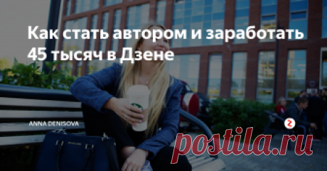 Как стать автором и заработать 45 тысяч в Дзене Я стала автором в Яндекс Дзен 4 месяца назад. 
Пришла просто попробовать, подумав, почему бы не использовать то, что написала для блога в инстаграме, ещё и на Дзене?
Взяла  несколько самых популярных постов, отредактировала, опубликовала на канале «Анна Денисова» и  почти сразу собрала 7 тыс. дочитываний статей. Канал вышел