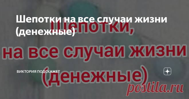 Шепотки на все случаи жизни (денежные)  Ещё со времен предков к нам шли всякие денежные ритуалы и заговоры на финансовое благополучие. И сегодня я расскажу вам о нескольких из них. Бывает ситуация когда очень срочно и сильно нужны деньги. Вам поможет такой обряд:  Нужно выпить глоток святой воды, и сказать: 