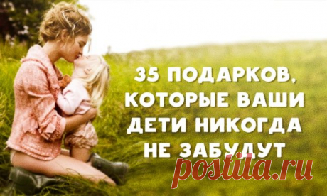 35 подарков, которые ваши дети никогда не забудут