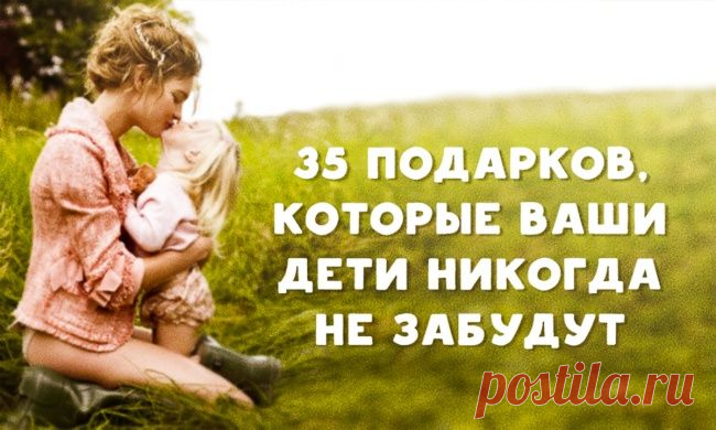 35 подарков, которые ваши дети никогда не забудут