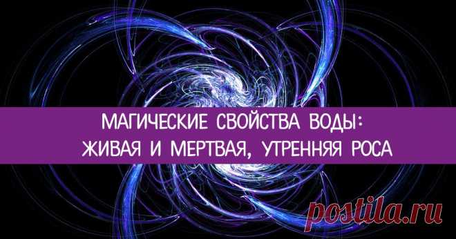 Магические свойства воды: живая и мертвая, утренняя роса Эзотерика, самопознание, путь к себе, духовные практики, духовное развитие