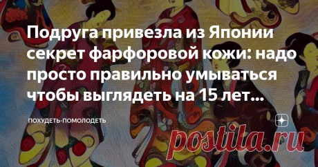 Подруга привезла из Японии секрет фарфоровой кожи: надо просто правильно умываться чтобы выглядеть на 15 лет моложе Приветствую дорогие друзья! Здесь вам всегда рады, читайте, комментируйте, ставьте лайки!
Кожа, конечно, у японских женщин всем на зависть-гладкая, фарфоровая. Выглядят они намного моложе своих лет.
Подруга недавно побывала в Японии, она просто фанатка этой страны и особенно японских женщин и их красоты. Она говорит, что очень трудно по лицу японок определить...
