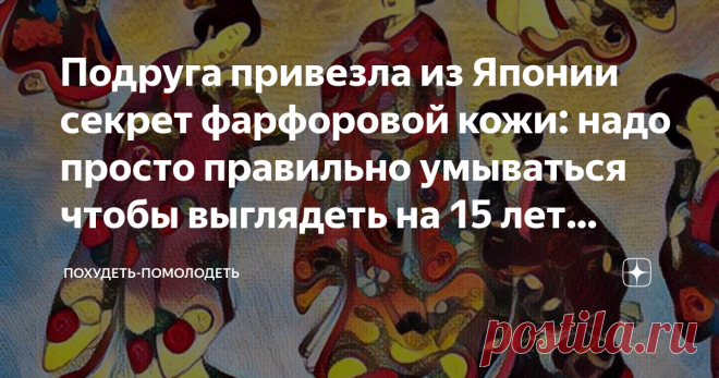 Подруга привезла из Японии секрет фарфоровой кожи: надо просто правильно умываться чтобы выглядеть на 15 лет моложе Приветствую дорогие друзья! Здесь вам всегда рады, читайте, комментируйте, ставьте лайки!
Кожа, конечно, у японских женщин всем на зависть-гладкая, фарфоровая. Выглядят они намного моложе своих лет.
Подруга недавно побывала в Японии, она просто фанатка этой страны и особенно японских женщин и их красоты. Она говорит, что очень трудно по лицу японок определить...