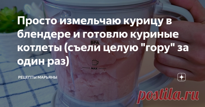Просто измельчаю курицу в блендере и готовлю куриные котлеты (съели целую 