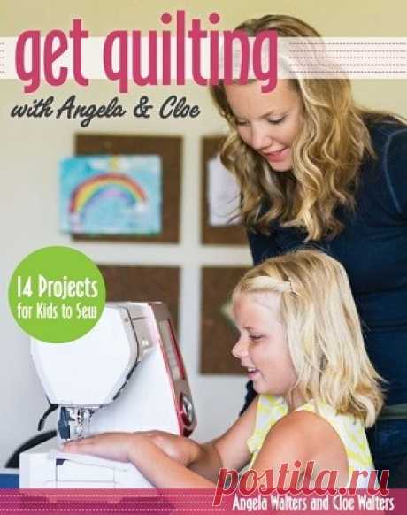Get Quilting with Angela &amp; Cloe: 14 Projects for Kids to Sew 2015