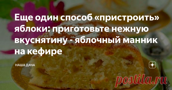 Еще один способ «пристроить» яблоки: приготовьте нежную вкуснятину - яблочный манник на кефире Как-то раз коллега, вместе с которой мы пьем чай, принесла на десерт пару кусочков домашнего пирога с яблоками – неимоверно пышного, мягкого и очень нежного. Я, быстро «оформив» свою долю, тотчас же принялась выпытывать – как готовить эту обалденную вкуснятину? Каково же было мое удивление, когда я узнала, что в основе теста – кефир и манная крупа!