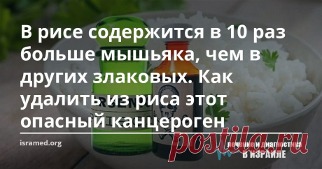 В рисе содержится в 10 раз больше мышьяка, чем в других злаковых. Как удалить из риса этот опасный канцероген В этом известном и популярном во многих странах продукте содержится в 10 раз больше мышьяка, чем в других злаковых. При этом концентрация в буром рисе его содержится значительно больше, чем в белом – там большой процент яда скапливается в оболочке.