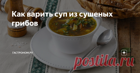 Как варить суп из сушеных грибов Статья автора «ГАСТРОНОМ.РУ» в Дзене ✍:  Как варить суп с сушеными грибами – вопрос, конечно, интересный. Но для начала нужно сушеные грибы где-то добыть.