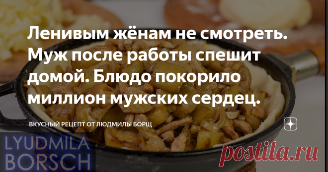 Ленивым жёнам не смотреть. Муж после работы спешит домой. Блюдо покорило миллион мужских сердец. Простой рецепт из доступных ингредиентов. Всегда получается вкусно! Думаю, никто не откажется, а мужчины обязательно скажут спасибо. Рекомендую приготовить это очень вкусно. Отличный вариант ужина или обеда. Удачного вам приготовления и приятного аппетита. Не потеряйте рецепт – ПОДПИШИТЕСЬ на канал и первыми получите новые, интересные и точные рецепты. Будет еще много всего инт...