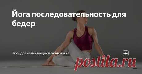 Йога последовательность для бедер Статья автора «Йога для начинающих для здоровья» в Дзене ✍:     Йогическая последовательность для раскрытия тазобедренных суставов: Путь к гибкости и здоровью  Последовательность йоги, направленная на