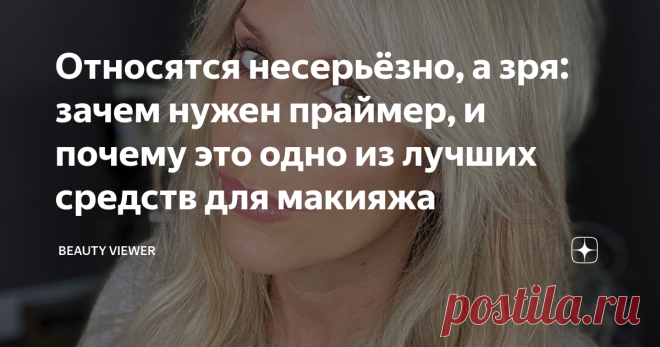 Относятся несерьёзно, а зря: зачем нужен праймер, и почему это одно из лучших средств для макияжа Праймер многие женщины в возрасте воспринимают как 