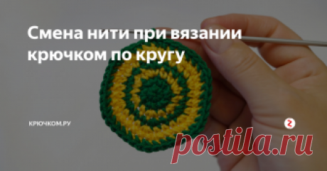 Смена нити при вязании крючком по кругу Смена нити при вязании крючком по кругу — очень частая необходимость при вывязывании игрушек, круглых подушек или, например, мотивов или узоров. И, конечно же, хочется сделать этот переход идеальным, чтобы не было ступенек, чтобы цвет начинался четко в новом ряду. Далеко не все знают и умеют делать переход не только правильно, но и красиво. Наш мастер-класс именно для вас!