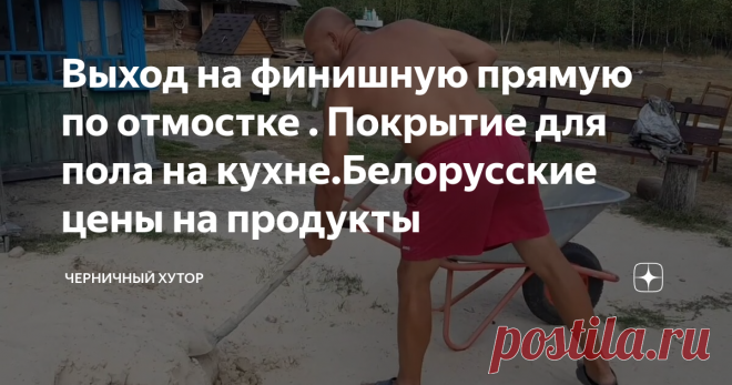 Выход на финишную прямую по отмостке . Покрытие для пола на кухне.Белорусские цены на продукты