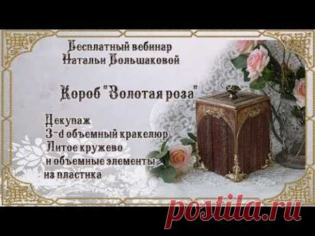 Наталья Большакова МК Webinar Короб "Золотая роза" 1 часть