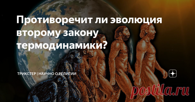 Противоречит ли эволюция второму закону термодинамики? Второй закон термодинамики иногда используется в качестве аргумента против теории эволюции. Аргумент гласит, что эволюция - это уменьшение энтропии, потому что эволюция включает в себя то, что со временем становится более организованным, в то время как второй закон термодинамики гласит, что со временем вещи становятся неупорядоченными. Таким образом, эволюция нарушает второй закон. К этому аргументу прибегают креациони...