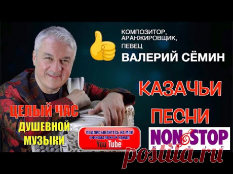 ВАЛЕРИЙ СЁМИН---СБОРНИК КАЗАЧЬИХ ПЕСЕН! ЦЕЛЫЙ ЧАС ДУШЕВНОЙ МУЗЫКИ, СЛУШАЙТЕ БЕЗ ОСТАНОВКИ!