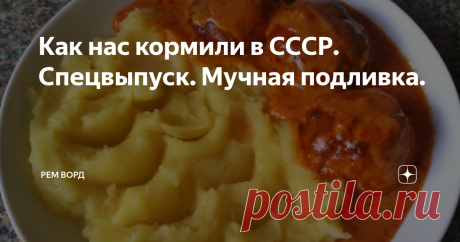 Как нас кормили в СССР. Спецвыпуск. Мучная подливка. Практически все, рожденные в СССР помнят и очень любят вкус знаменитой мучной подливки. Густая, горячая, толстым слоем она покрывала макароны, картофельное пюре, гречку, рис и котлеты. Унылые вареные рожки, при таком раскладе, съедаются даже и капризулей просто на ура.
Ныне в магазинах такой продукт нигде не продается. Он изначально, в хорошем смысле дешев. Это конечно печально. Но  у нас есть и п