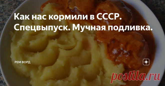 Как нас кормили в СССР. Спецвыпуск. Мучная подливка. Практически все, рожденные в СССР помнят и очень любят вкус знаменитой мучной подливки. Густая, горячая, толстым слоем она покрывала макароны, картофельное пюре, гречку, рис и котлеты. Унылые вареные рожки, при таком раскладе, съедаются даже и капризулей просто на ура.
Ныне в магазинах такой продукт нигде не продается. Он изначально, в хорошем смысле дешев. Это конечно печально. Но  у нас есть и п