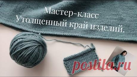Мастер-класс🧶 УТОЛЩЕННЫЙ КРАЙ ИЗДЕЛИЙ / закрытие петель спицами на лицевой глади без загиба. 💥