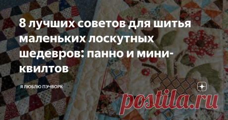 8 лучших советов для шитья маленьких лоскутных шедевров: панно и мини-квилтов Шитье мини-квилтов дает мастерицам замечательную возможность  экспериментировать с новыми техниками, попробовать неожиданные сочетания  цветов, а также использовать обрезки и любимые ткани. Сегодня мы узнаем  несколько советов по созданию мини-шедевров и использования их в  интерьере.
Шери МакКоннелл (Sherri McConnell) начинала делать свои первые шаги в лоскутном шитье и стежке как раз с