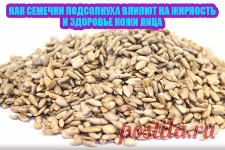 Как семечки подсолнуха влияют на жирность и здоровье кожи лица. | Полезные советы