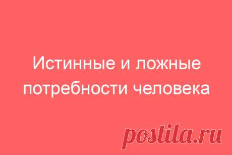 Истинные и ложные потребности человека