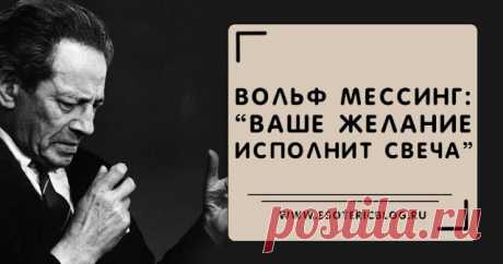 Вольф Мессинг: “Ваше желание исполнит свеча” 

 

Сколько желаний может иметь человек в течение дня, месяца, года?
А сколько их наберётся за целую жизнь?
И многие ли из желаний оказываются исполненными?
 

На самом деле человек может достичь люб…