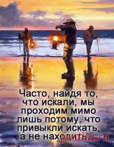 Наша жизнь – как берег моря, мы день за днем ищем свою судьбу. Но часто мы, найдя то, что искали, проходим мимо лишь потому, что привыкли искать, а не находить.