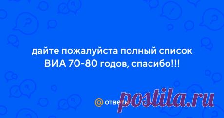 Ответы Mail.ru: дайте пожалуйста полный список ВИА 70-80 годов, спасибо!!! Пользователь Vasilisa задал вопрос в категории Музыка и получил на него 3 ответа