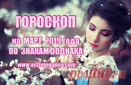 ГОРОСКОП НА МАРТ 2019 ГОДА ПО ЗНАКАМ ЗОДИАКА