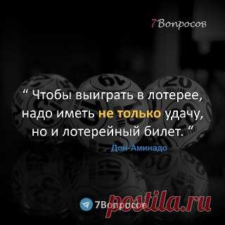 7Вопросов “ Чтобы выиграть в лотерее, надо иметь не только удачу, но и лотерейный билет. “ © Дон-Аминадо