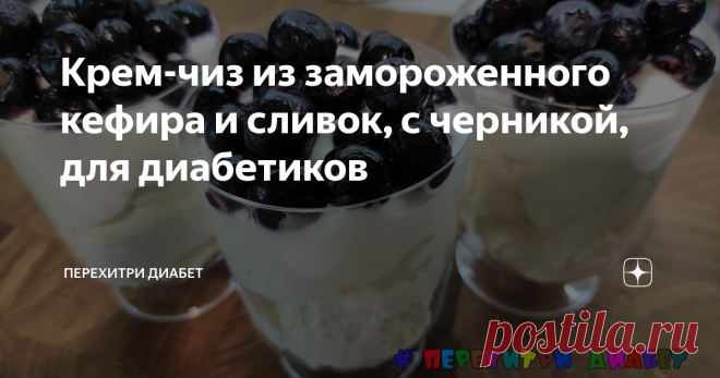 Крем-чиз из замороженного кефира и сливок, с черникой, для диабетиков Статья автора «Перехитри Диабет» в Дзене ✍: Рецепт для тех, у кого регулярно остается кефир. Я вхожу в это число, поэтому остатки замораживаю.
