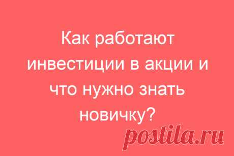 Как работают инвестиции в акции и что нужно знать новичку?