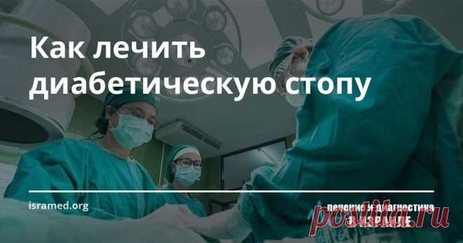 Как лечить диабетическую стопу Результаты многолетних наблюдений показывают, что большинство пациентов лишаются ног из-за недостаточного использования инновационных методик лечения, одной из которых, например, является  катетеризация нижних конечностей, которая с успехом применяется на практике израильскими хирургами.