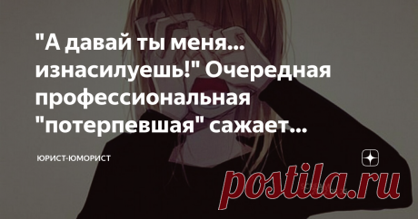 "А давай ты меня... изнасилуешь!" Очередная профессиональная "потерпевшая" сажает мужиков Статья автора «Юрист-юморист» в Дзене ✍: - Я в следкоме, мне износ шьют. Нормальный такой звонок в девять вечера в понедельник. Воодушевляющий.