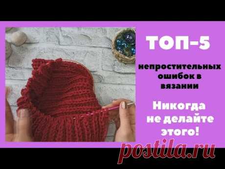 ТОП-5 непростительных ошибок в вязании. НИКОГДА НЕ ПОВТОРЯЙТЕ!