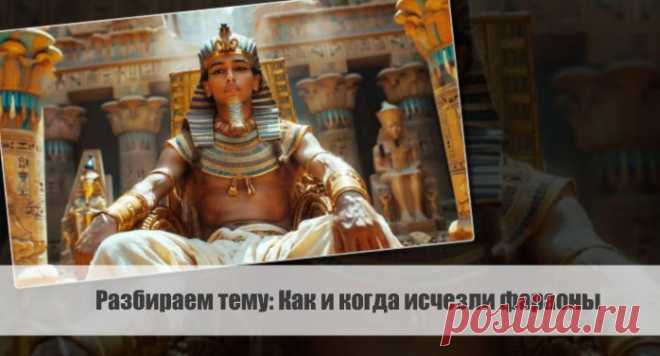 Разбираем тему: Как и когда исчезли фараоны