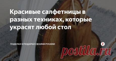 Красивые салфетницы в разных техниках, которые украсят любой стол Коллекция оригинальных салфетниц, которые можно сделать своими руками из доступных материалов
