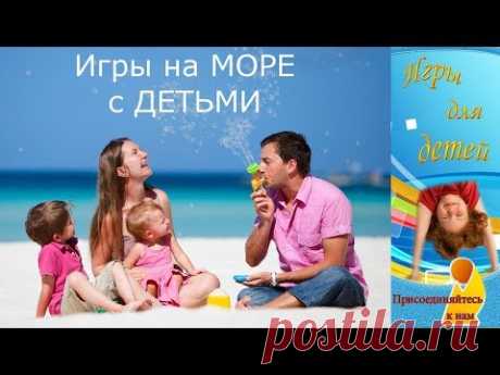 Игры с детьми на МОРЕ ❦ Игры с детьми на ПЛЯЖЕ