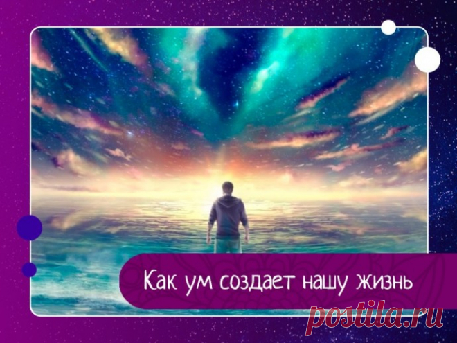 Как ум создает нашу жизнь
