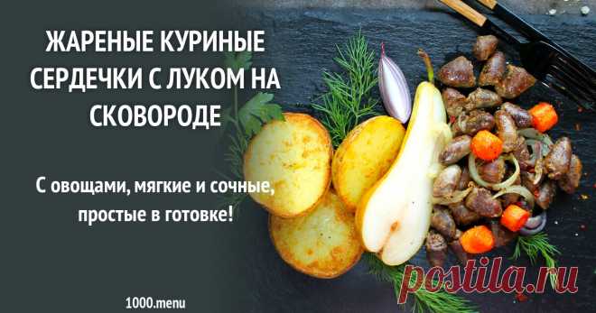 Жареные куриные сердечки с луком на сковороде рецепт фото пошагово и видео С овощами, мягкие и сочные, простые в готовке!