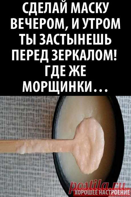 Сделай маску вечером, и утром ты застынешь перед зеркалом! Где же морщинки…
