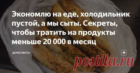 Экономлю на еде, холодильник пустой, а мы сыты. Секреты, чтобы тратить на продукты меньше 20 000 в месяц Статья автора «Домсоветы» в Дзене ✍: Написала позавчера статью и прилетел вот такой комментарий: Спасибо, что делитесь своими хитростями. Я всегда беру чеки в магазинах.