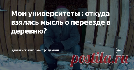 Мои университеты : откуда взялась мысль о переезде в деревню?