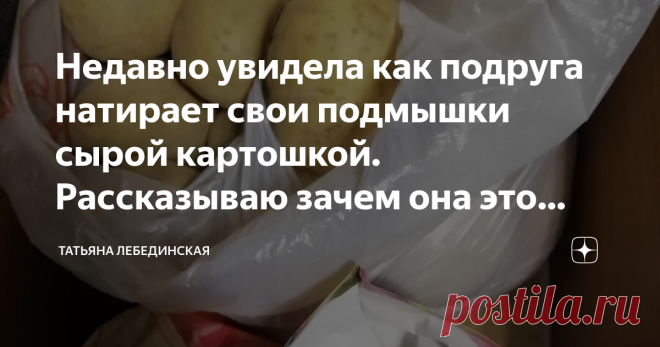 Недавно увидела как подруга натирает свои подмышки сырой картошкой. Рассказываю зачем она это делает Недавно у нас был корпоратив в честь дня рождения начальника, который он решил отметить в ресторане.
На все выходы я собираюсь обычно быстро, потому что правильно планирую свое время, а потом сижу дома, смотрю на часы и не знаю, чем заняться.
А вот моя подруга наоборот собирается очень медленно и мне всегда приходится ждать ее на улице.
Поэтому в этот раз я решила зайти к ней домой для того,