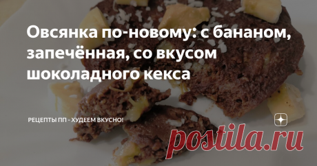 Овсянка по-новому: с бананом, запечённая, со вкусом шоколадного кекса
