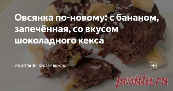 Овсянка по-новому: с бананом, запечённая, со вкусом шоколадного кекса