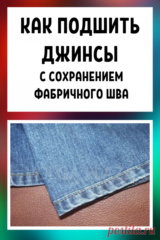 Как подшить джинсы с сохранением фабричного шва