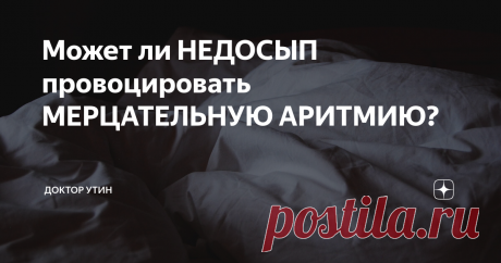 Может ли НЕДОСЫП провоцировать МЕРЦАТЕЛЬНУЮ АРИТМИЮ? Статья автора «Доктор Утин» в Дзене ✍: Мерцательной аритмии (МА) или, по-другому фибрилляции предсердий – это самое частое жизнеугрожающее нарушение сердечного ритма.